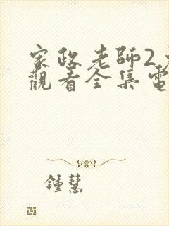 家政老师2免费观看全集电视剧