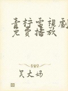 青柠电视剧高清免费播放