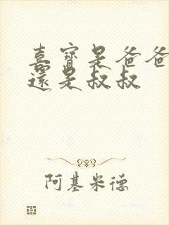 喜宝是爸爸的大还是叔叔