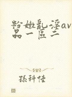 粉嫩乱淫av精品一区二
