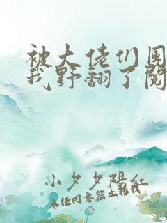 被大佬们团宠后我野翻了阅读无弹窗