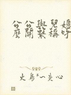 公公与儿媳是什么关系称呼呢