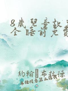 8岁儿童故事大全 睡前免费听