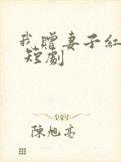 我赠妻子红缨枪 短剧