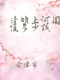 清明上河图仿品值多少钱