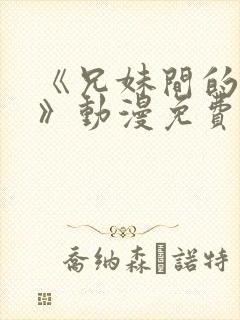 《兄妹间的秘密》动漫免费观看全集
