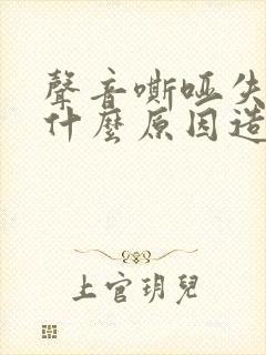 声音嘶哑失声是什么原因造成的