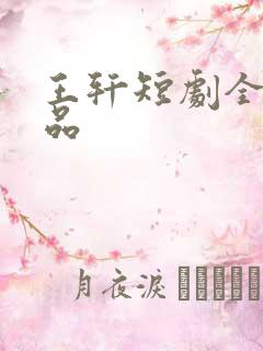 王轩短剧全部作品