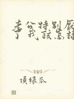 老公特别厌烦我了 我该怎样挽回他