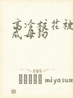 高冷校花被调教成母狗