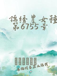 锦绣农女种田忙 第6755章