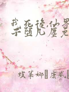 我死后,仙界太子堕凡尘免费阅读