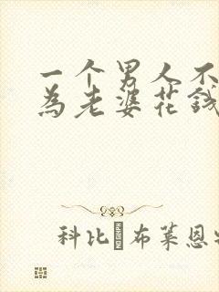 一个男人不舍得为老婆花钱说明什么