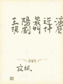 王阳最近演的电视剧叫什么