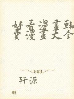 好看漫画韩漫免费漫画大全在线阅读
