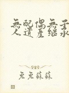 无配偶无子女的人遗产继承