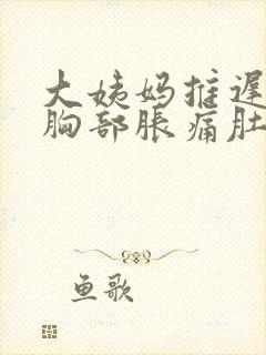 大姨妈推迟6天胸部胀痛肚子隐隐作痛