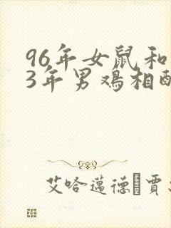96年女鼠和93年男鸡相配婚姻如何呢