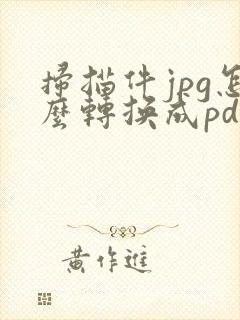 扫描件jpg怎么转换成pdf
