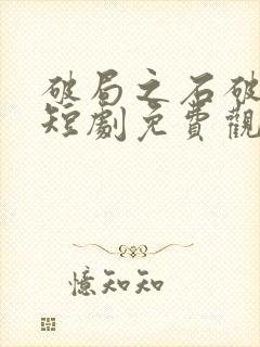 破局之石破天惊短剧免费观看