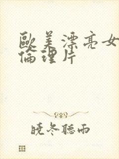 欧美漂亮女主角伦理片