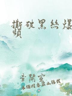 撕破黑丝爆操视频