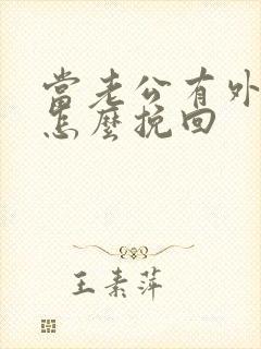 当老公有外遇了怎么挽回