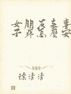 女朋友来事了肚子疼怎么安慰