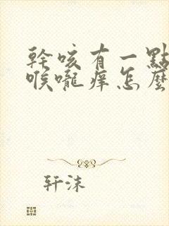 干咳有一点痰嗽喉咙痒怎么办