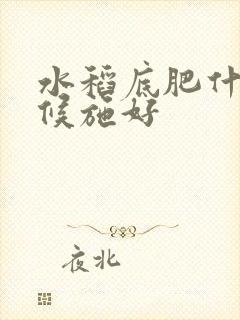 水稻底肥什么时候施好