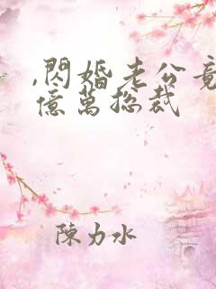 ,闪婚老公竟是亿万总裁