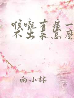 喉咙有痰一直咳不出来怎么办