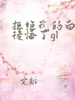 拒绝我的白月光后悔了gl