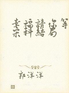 幸福请你等等我宋科结局