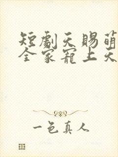短剧天赐萌宝,全家宠上天全集高清