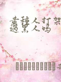 黄种人打架打得过黑人吗