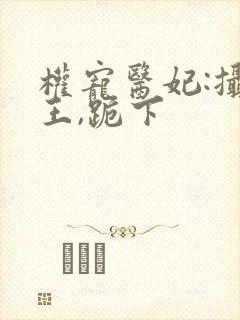 权宠医妃:摄政王,跪下