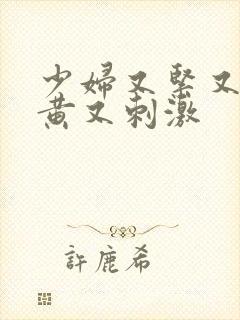 少妇又紧又爽又黄又刺激