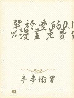 关于爱的0.1%漫画免费观看