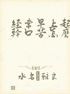 经常早上起来口干口苦怎么回事