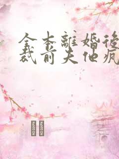 全本离婚后,总裁前夫他疯了