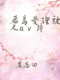 希岛爱理被三黑人aⅴ片