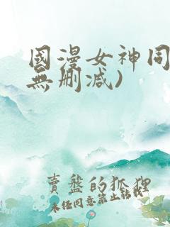 国漫女神同人(无删减)