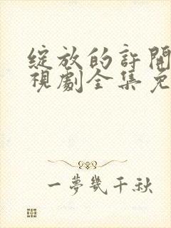绽放的许开心电视剧全集免费看