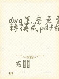 dwg怎么免费转换成pdf格式