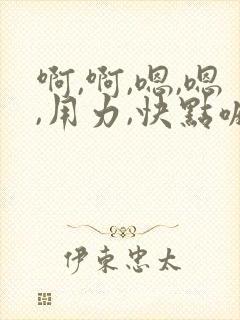 啊,啊,嗯,嗯,用力,快点嘛,干我,好舒服