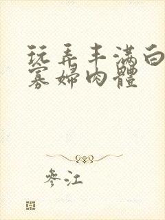 玩弄丰满白嫩的寡妇肉体
