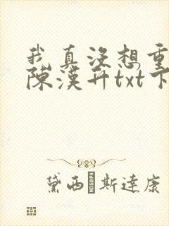 我真没想重生啊陈汉升txt下载全本