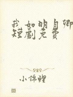 我如明月卿不知短剧免费