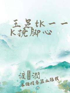 玉足tk一一vk挠脚心